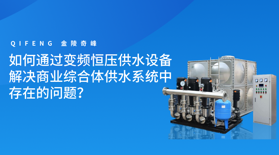 如何通過變頻恒壓供水設備解決商業(yè)綜合體供水系統(tǒng)中存在的問題？
