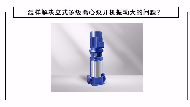 怎樣解決立式多級離心泵開機振動大的問題？
