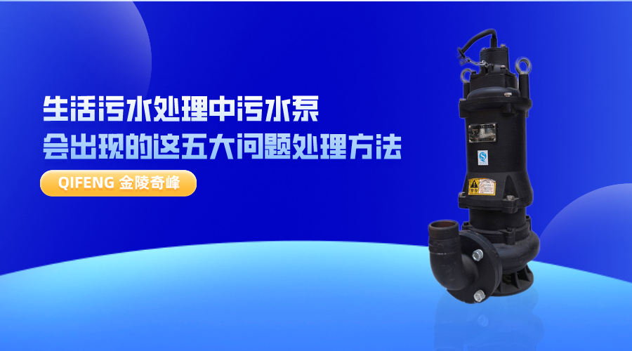 生活污水處理中污水泵會(huì)出現(xiàn)的這五大問(wèn)題處理方法