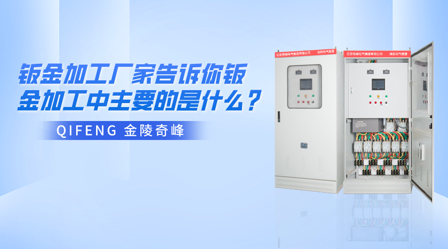 金陵奇峰鈑金加工廠家告訴你鈑金加工中主要的是什么？