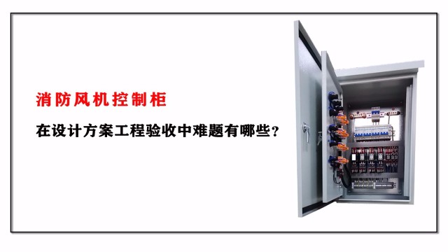 消防風(fēng)機(jī)控制柜在設(shè)計(jì)方案工程驗(yàn)收中難題有哪些？
