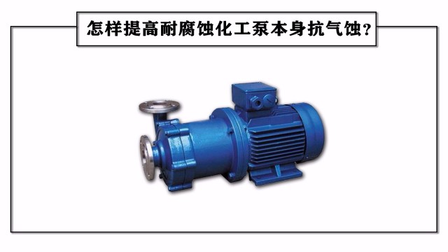 怎樣提高耐腐蝕化工泵本身抗氣蝕？